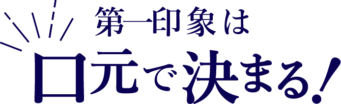 第一印象は口元で決まる！